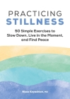 Practicing Stillness: 50 Simple Exercises to Slow Down, Live in the Moment, and Find Peace By Nissa Keyashian Cover Image