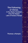 The Following Of Christ, In Four Books Translated from the Original Latin of Thomas a Kempis By Thomas A'Kempis Cover Image