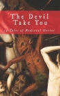 The Devil Take You: 14 Tales of Medieval Horror By C. L. Werner, Coy Hall, Anya Leigh Josephs Cover Image