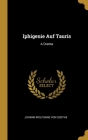 Iphigenie Auf Tauris: A Drama By Johann Wolfgang Von Goethe Cover Image