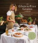 The Gluten-Free Grains Cookbook: 75 Wholesome Recipes Worth Sharing Featuring Buckwheat, Millet, Sorghum, Teff, Wild Rice and More Cover Image