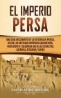 El Imperio Persa: Una guía fascinante de la historia de Persia, desde los antiguos imperios aqueménida, partenopeo y sasánida hasta las By Captivating History Cover Image