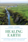 Healing Earth: An Ecologist's Journey of Innovation and Environmental Stewardship By John Todd, Janine Benyus (Foreword by), Matt Beam (Illustrator) Cover Image