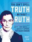 You Can't Spell Truth Without Ruth: An Unauthorized Collection of Witty & Wise Quotes from the Queen of Supreme, Ruth Bader Ginsburg By Mary Zaia Cover Image