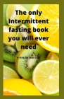 The Only Intermittent Fasting Book You Will Ever Need: A Step by Step Plan By Vish Souraj Cover Image