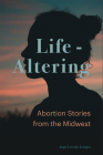 Life-Altering: Abortion Stories from the Midwest By Angie Leventis Lourgos Cover Image