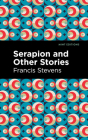 Serapion and Other Stories By Francis Stevens, Mint Editions (Contribution by) Cover Image