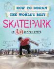 How to Design the World's Best: Skatepark: In 10 Simple Steps Cover Image