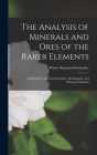 The Analysis of Minerals and Ores of the Rarer Elements: a Manual for Analytical Chemists, Metallurgists, and Advanced Students By Walter Raymond 1880-1947 Schoeller Cover Image