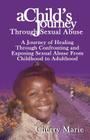 A Child's Journey Through Sexual Abuse: A Journey of Healing Through Confronting and Exposing Sexual Abuse from Childhood Through Adulthood By Cherry Marie Cover Image