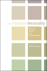 On Teacher Neutrality: Politics, Praxis, and Performativity By Daniel P. Richards (Editor) Cover Image