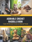 Adorable Crochet Ragdolls Book: Create 30 Whimsical Animals and Beloved Friends Cover Image