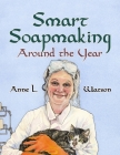 Smart Soapmaking Around the Year: An Almanac of Projects, Experiments, and Investigations for Advanced Soap Making (Smart Soap Making #6) By Anne L. Watson Cover Image