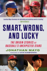 Smart, Wrong, and Lucky: Scouting Baseball’s Unexpected Stars By Jonathan Mayo Cover Image