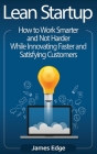 Lean Startup: How to Work Smarter and Not Harder While Innovating Faster and Satisfying Customers By James Edge Cover Image