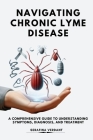 Navigating Chronic Lyme Disease: A Comprehensive Guide to Understanding Symptoms, Diagnosis, and Treatment By Serafina Verdant Cover Image