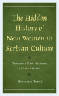 The Hidden History of New Women in Serbian Culture: Toward a New History of Literature By Svetlana Tomic Cover Image