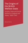 The Origins of the British Welfare State: Society, State and Social Welfare in England and Wales, 1800-1945 Cover Image