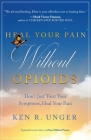 Heal Your Pain Without Opioids: Don't Just Treat Your Symptoms, Heal Your Pain By Ken R. Unger Cover Image