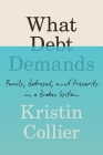 What Debt Demands: Family, Betrayal, and Precarity in a Broken System By Kristin Collier Cover Image
