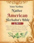 Native American Herbalist's Bible: A Modern Guide To Native American Traditions and Customs. Everything You Need To Know About Herbalism, Apothecary, By Yana Nashua Cover Image