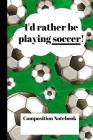 Composition Notebook: Green I'd rather be playing Soccer 120 page wide ruled soccer notebook for boys, girls, students, soccer enthusiasts, Cover Image
