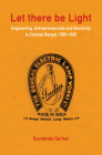 Let There Be Light: Engineering, Entrepreneurship and Electricity in Colonial Bengal, 1880-1945 By Suvobrata Sarkar Cover Image