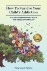 How To Survive Your Child's Addiction: A Guide To Recovering Peace And Rediscovering Joy Cover Image
