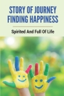 Story Of Journey Finding Happiness: Spirited And Full Of Life: Finding Happiness Journey Story By Weldon Bethurem Cover Image