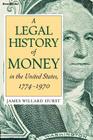 A Legal History of Money: In the United States 1774-1970 By James Willard Hurst Cover Image