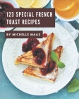 123 Special French Toast Recipes: French Toast Cookbook - Your Best Friend Forever By Michelle Maas Cover Image