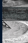Our Calendar: The Julian Calendar and Its Errors. How Corrected by the Gregorian. Rules for Finding the Dominical Letter, and the Da By George Nichols Packer Cover Image