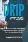 Drip With Sauce: The Ultimate Guide to building a Lean and Functional Wardrobe for a Unique Casual Style By Dawn Peters Cover Image