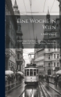 Eine Woche in Wien: Zuverlässiger Und Zeitsparender Führer Durch Die Kaiserstadt Und Ihre Nächsten Umgebungen Cover Image