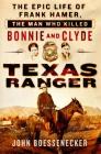 Texas Ranger: The Epic Life of Frank Hamer, the Man Who Killed Bonnie and Clyde By John Boessenecker Cover Image