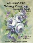 The Casual Artist- Painting Roses Vol. 2: Mastering Rose Techniques Cover Image