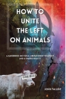 How to Unite the Left on Animals: A Handbook on Total Liberationist Veganism and a Shared Reality By John Tallent Cover Image
