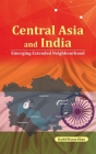Central Asia and India: Emerging Extended Neighbourhood By Kashif Hasan Khan, PhD (Editor) Cover Image