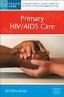 Primary HIV/AIDS Care: A Practical Guide for Primary Care Personnel in a Clinical and Supportive Setting By Dr. Clive Evian Cover Image