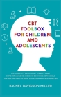CBT Toolbox For Children and Adolescents: The Cognitive Behavioral Therapy Made Simple For Managing Moods and Behaviours. Coping Skills For Kids and T Cover Image