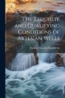 The Requisite and Qualifying Conditions of Artesian Wells By Thomas Chrowder Chamberlin Cover Image