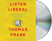 Listen, Liberal: Or, What Ever Happened to the Party of the People? By Thomas Frank, Thomas Frank (Read by) Cover Image