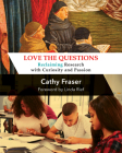 Love the Questions: Reclaiming Research with Curiosity and Passion By Catherine Fraser Cover Image