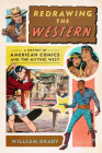 Redrawing the Western: A History of American Comics and the Mythic West (World Comics and Graphic Nonfiction Series) Cover Image