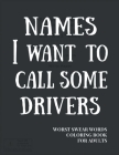 Names I Want To Call Some Drivers: Worst Swear Words Coloring Book for Adults - Funny Gift for Cyclist, Truck Driver, Bus Driver, Driving Instructor, By True Mexican Publishing Cover Image