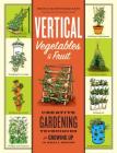 Vertical Vegetables & Fruit: Creative Gardening Techniques for Growing Up in Small Spaces Cover Image