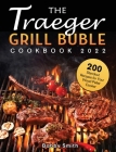The Traeger Grill Bible Cookbook 2022: 200 Standout Recipes for Your Wood Pellet Cooker Cover Image