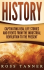 History: Captivating Real Life Stories and Events from the Industrial Revolution to the Present By Ross Tanner Cover Image