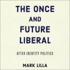 The Once and Future Liberal: After Identity Politics By Mark Lilla, Charles Constant (Read by) Cover Image