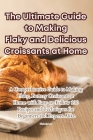 The Ultimate Guide to Making Flaky and Delicious Croissants at Home Cover Image